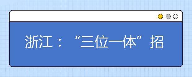 浙江：“三位一体”招生8年，“素质高考”缘何受青睐