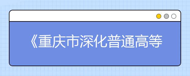 《重庆市深化普通高等学校考试招生综合改革实施方案》公布!