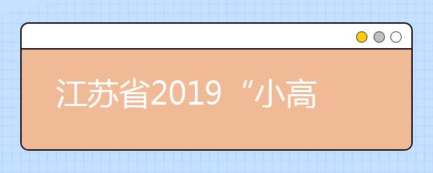 江苏省2019“小高考”昨落幕 4月10日后发布成绩