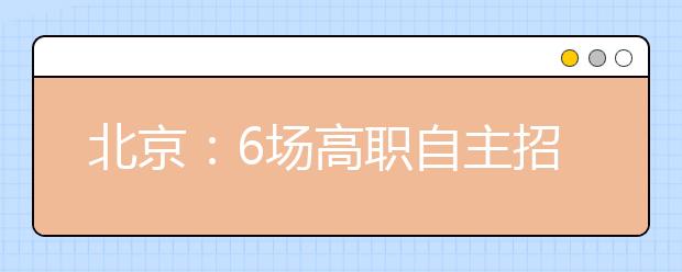北京：6场高职自主招生咨询会陆续举办