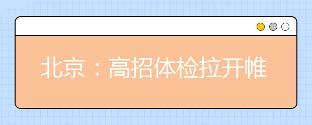 北京：高招体检拉开帷幕 结果4月可查