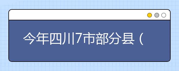 今年四川7市部分县（市、区）将试点高考体检“无纸化”操作