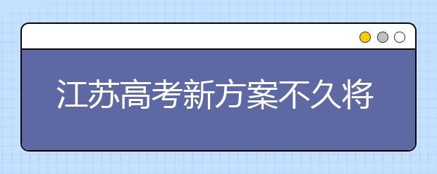 江苏高考新方案不久将公布