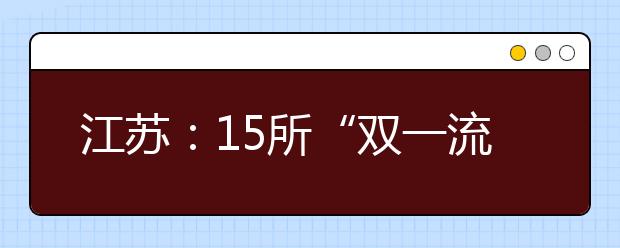 江苏：15所“双一流”建设高校进入部省共建行列