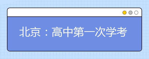 北京：高中第一次学考合格考与会考成绩25日可查