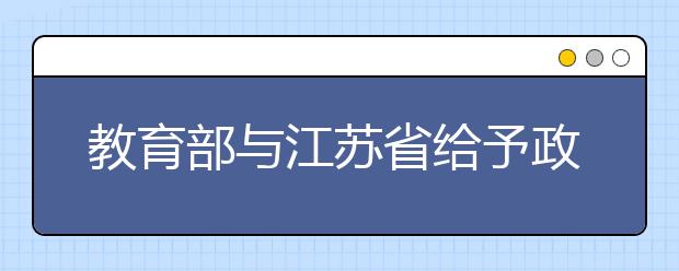 教育部与江苏省给予政策资金等支持 推进苏大“双一流”建设