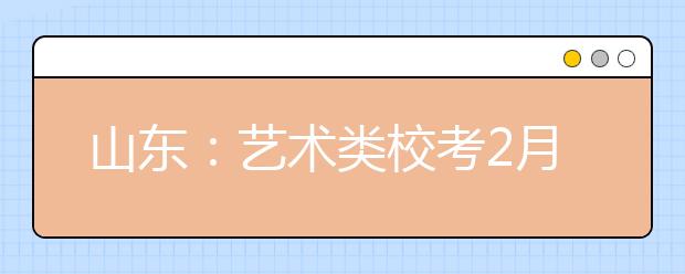 山东：艺术类校考2月13日开始 设四个省外院校考点