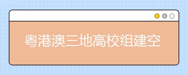 粤港澳三地高校组建空间、海洋科技联盟