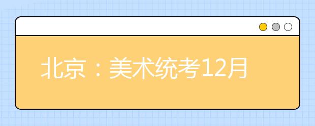 北京：美术统考12月8日开考