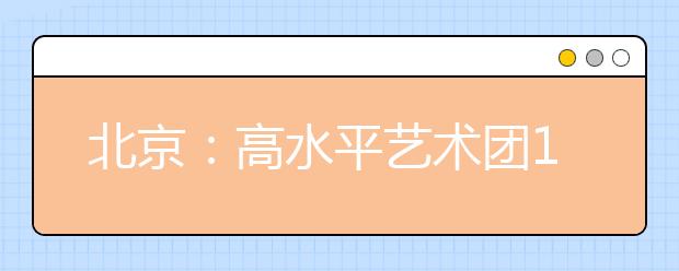 北京：高水平艺术团12月统测，报名与高考报名同时