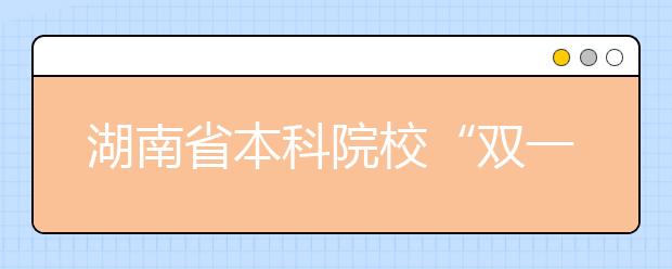 湖南省本科院校“双一流”建设项目名单公布