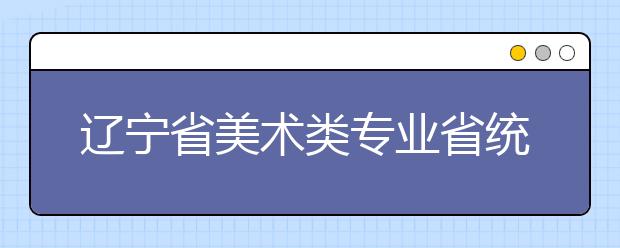 辽宁省美术类专业省统考12月1日举行