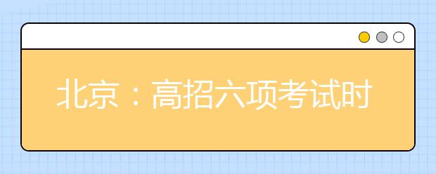 北京：高招六项考试时间确定 看看有没有你要参加的？