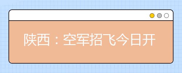 陕西：空军招飞今日开始 设30个初选检测站 学生可就近参加