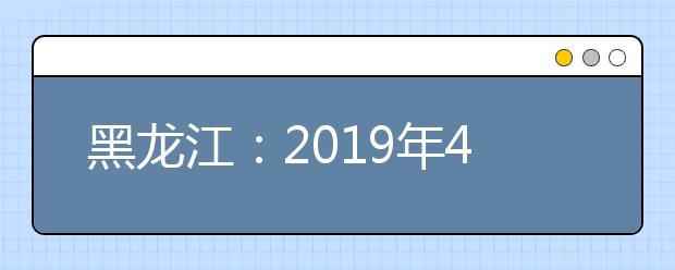 黑龙江：2019年41所高职院校单独招生 1所院校暂停单招