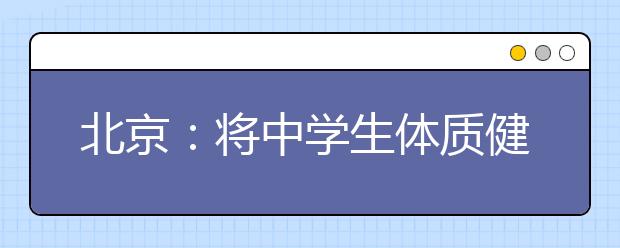 北京：将中学生体质健康纳入学业水平考试指标