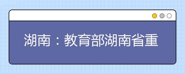 湖南：教育部湖南省重点共建“双一流”建设高校