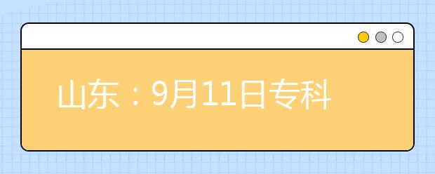 山东：9月11日专科(高职)注册入学