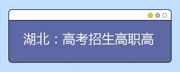 湖北：高考招生高职高专批文理类投档 考生18日起可查询录取状态