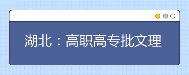 湖北：高职高专批文理类20日征集志愿 凡是录取收费都是骗局