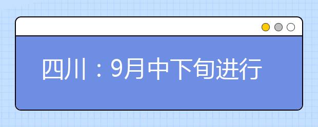 四川：9月中下旬进行专科补录 这些考生可参加补录