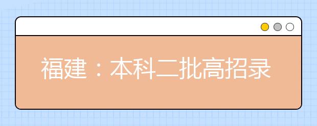 福建：本科二批高招录取工作顺利完成