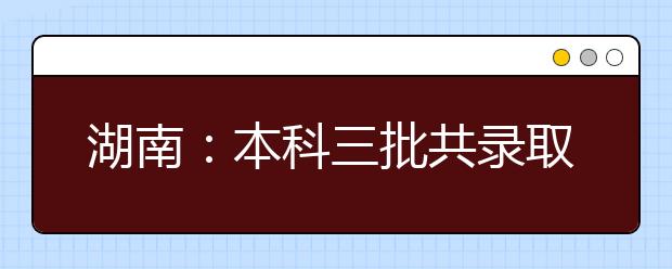 湖南：本科三批共录取23888人 专科提前批和高职专科批14日开录