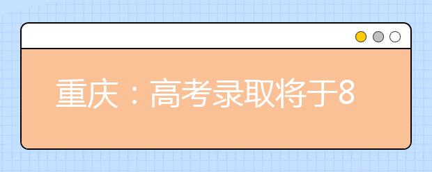 重庆：高考录取将于8月13日结束