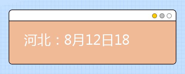 河北：8月12日18时至8月13日10时专科批二志愿征集