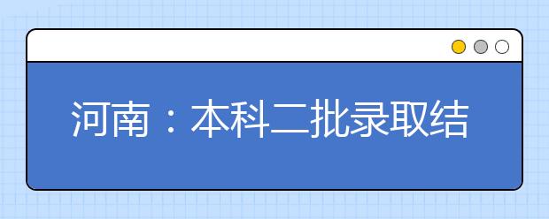 河南：本科二批录取结束 189401人将陆续收到录取通知书