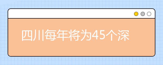 四川每年将为45个深度贫困县定向培养本专科生