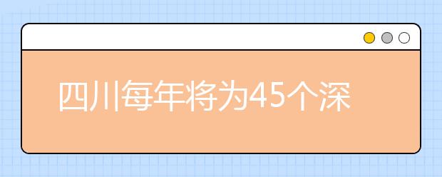 四川每年将为45个深度贫困县定向培养本专科生