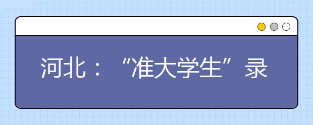 河北：“准大学生”录取不报到将记入考生电子档案