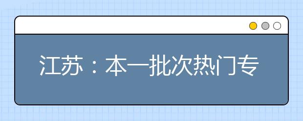 江苏：本一批次热门专业录取线抢先看