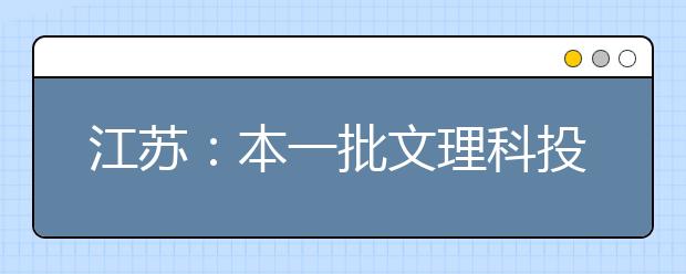 江苏：本一批文理科投档线揭晓 18日征求平行院校志愿 19日录取结束