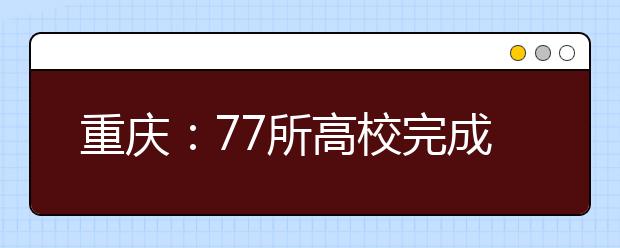 重庆：77所高校完成在渝本科提前批录取 公费师范收分依旧趋高