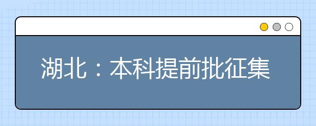 湖北：本科提前批征集志愿 截止时间今天上午11点