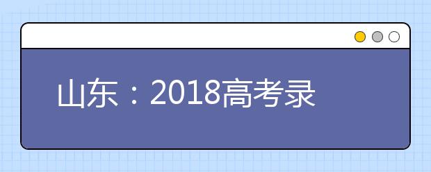 山东：2018高考录取控制分数线出炉!文科505分 理科435分