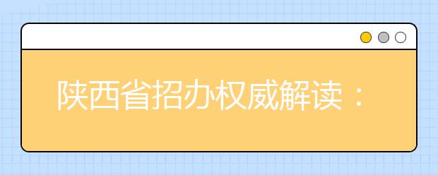 陕西省招办权威解读：高考同一批次 可同时填报多个平行志愿