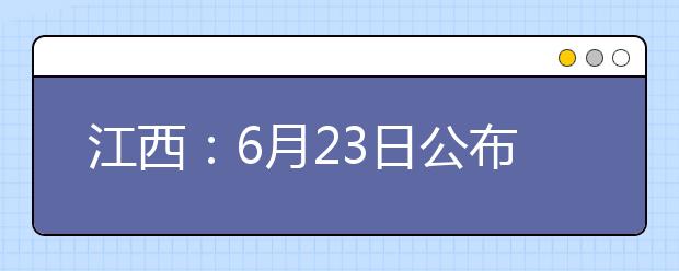 江西：6月23日公布高考成绩