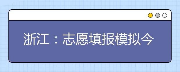 浙江：志愿填报模拟今日启动！6月23日左右揭晓高考成绩！