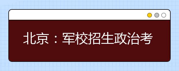 北京：军校招生政治考核6月9日至20日进行