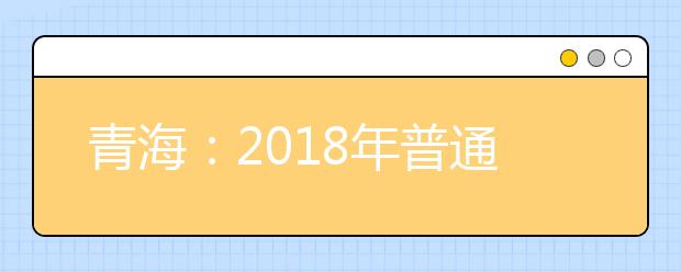 青海：2018年普通高校招生统一考试顺利开考  近4.2万名考生参加高考