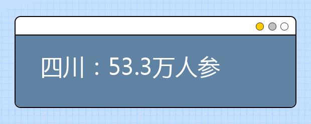 四川：53.3万人参加高考