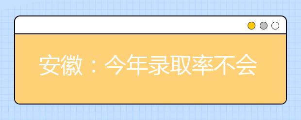 安徽：今年录取率不会低于去年的83.6%