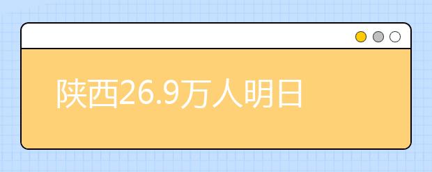 陕西26.9万人明日参加高考 提醒考生：提前熟悉考场 注意开考交卷时间