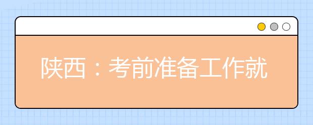 陕西：考前准备工作就绪 全省26.9万名考生将参加高考