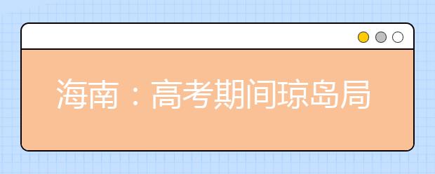 海南：高考期间琼岛局地有特大暴雨 考生赴考应合理安排时间