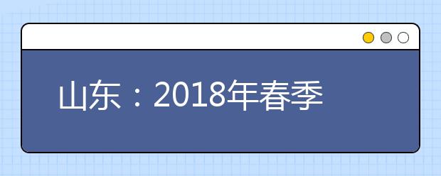 山东：2018年春季高考开考 招生录取时间表出炉