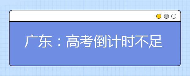 广东：高考倒计时不足一个月 这两大变化要知道